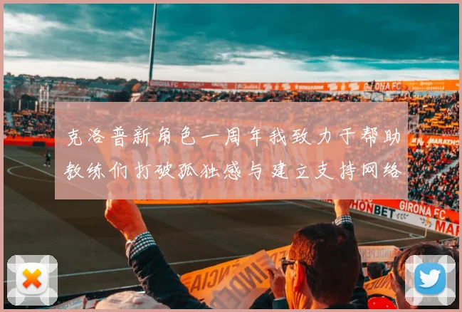 克洛普新角色一周年我致力于帮助教练们打破孤独感与建立支持网络