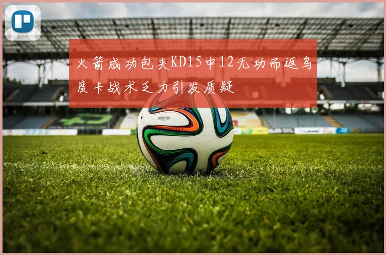 火箭成功包夹KD15中12无功而返乌度卡战术乏力引发质疑