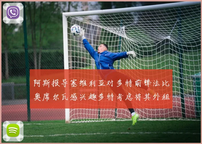 阿斯报导塞维利亚对多特前锋法比奥席尔瓦感兴趣多特考虑将其外租