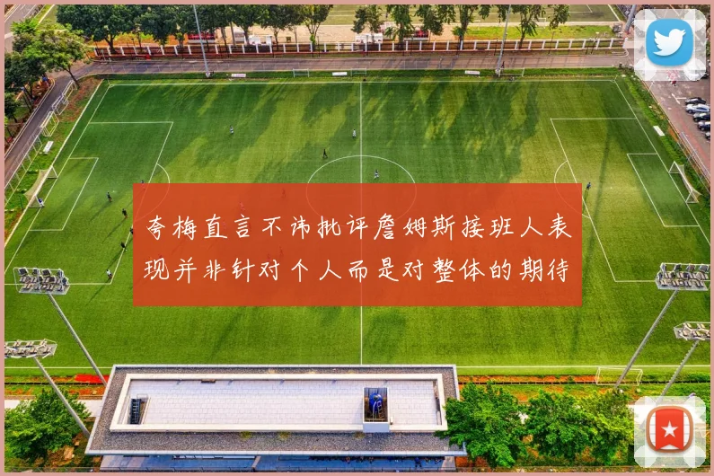 夸梅直言不讳批评詹姆斯接班人表现并非针对个人而是对整体的期待