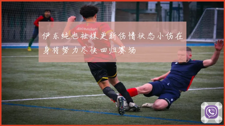 伊东纯也社媒更新伤情状态小伤在身将努力尽快回归赛场