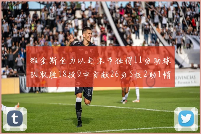 维金斯全力以赴末节独得11分助球队取胜18投9中贡献26分5板2助1帽
