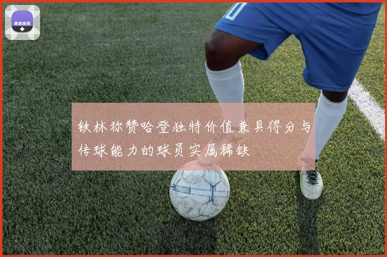 铁林称赞哈登独特价值兼具得分与传球能力的球员实属稀缺