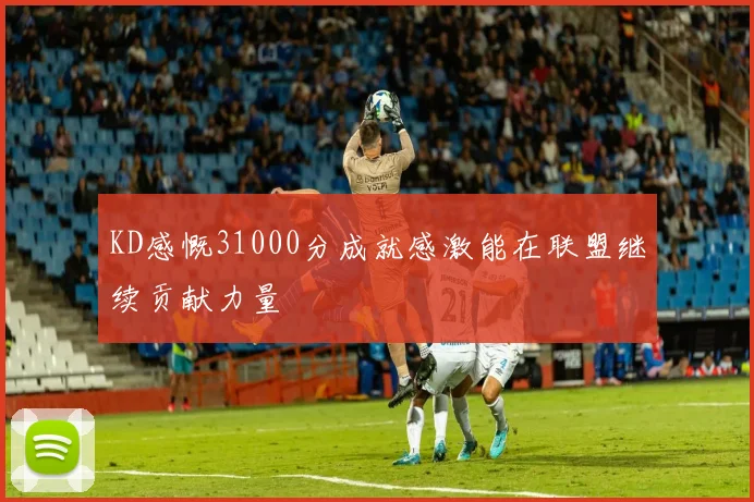 KD感慨31000分成就感激能在联盟继续贡献力量