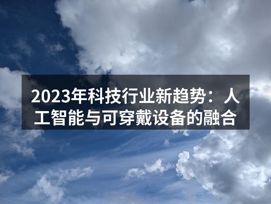 2023年科技行业新趋势：人工智能与可穿戴设备的融合